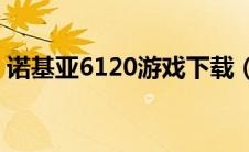 诺基亚6120游戏下载（nokiae71游戏下载）