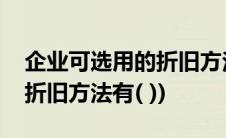 企业可选用的折旧方法是什么(企业可选用的折旧方法有( ))