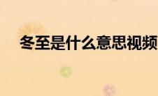 冬至是什么意思视频（冬至是什么意思）