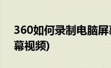 360如何录制电脑屏幕(360怎么录制电脑屏幕视频)