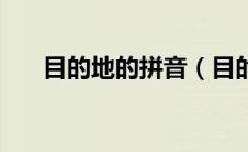 目的地的拼音（目的地的拼音是什么）