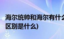 海尔统帅和海尔有什么区别?(海尔统帅和海尔区别是什么)