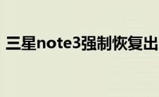 三星note3强制恢复出厂（三星note3刷机）