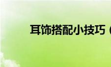 耳饰搭配小技巧（耳饰怎么搭配）