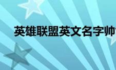 英雄联盟英文名字帅气(英雄联盟英文名)