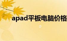 apad平板电脑价格（apad平板电脑）