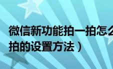 微信新功能拍一拍怎么设置（微信新功能拍一拍的设置方法）