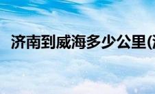 济南到威海多少公里(济南到烟台多少公里)