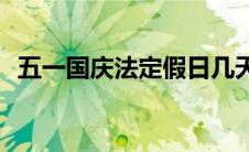 五一国庆法定假日几天(国庆法定假日几天)