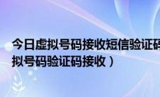 今日虚拟号码接收短信验证码app（如何用手机APP完成虚拟号码验证码接收）