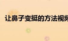 让鼻子变挺的方法视频(让鼻子变挺的方法)