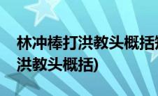 林冲棒打洪教头概括短文主要内容(林冲棒打洪教头概括)