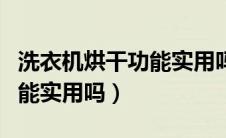 洗衣机烘干功能实用吗小天鹅（洗衣机烘干功能实用吗）