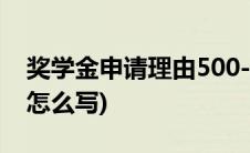 奖学金申请理由500-800字(奖学金申请理由怎么写)