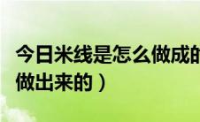 今日米线是怎么做成的正宗做法（米线是怎么做出来的）