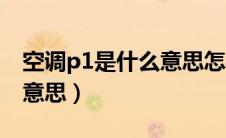 空调p1是什么意思怎样去修（空调p1是什么意思）