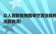 众人皆醉我独醒举世皆浊我独清意思(众人皆醉我独醒举世皆浊我独清)