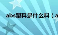 abs塑料是什么料（abs塑料是什么材质）