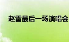 赵雷最后一场演唱会(赵雷演唱会完整版)