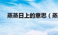 蒸蒸日上的意思（蒸蒸日上是什么意思）