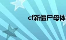 cf新僵尸母体（cf新僵尸）