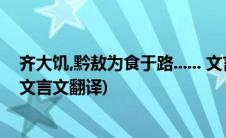 齐大饥,黔敖为食于路...... 文言文翻译阅读理解(齐大饥黔敖文言文翻译)