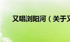 又唱浏阳河（关于又唱浏阳河的介绍）