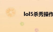 lol5杀秀操作视频(lol5s)