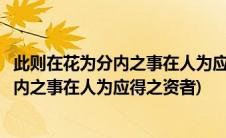 此则在花为分内之事在人为应得之资者也翻译(此则在花为分内之事在人为应得之资者)