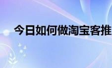 今日如何做淘宝客推广（如何做淘宝客）