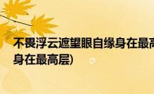 不畏浮云遮望眼自缘身在最高层典故(不畏浮云遮望眼 自缘身在最高层)