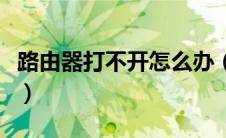 路由器打不开怎么办（路由器打不开解决方法）