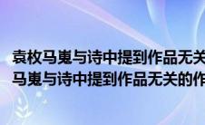 袁枚马嵬与诗中提到作品无关的作家是莫唱当年长恨歌(袁枚马嵬与诗中提到作品无关的作家是)
