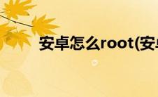 安卓怎么root(安卓手机root教程)