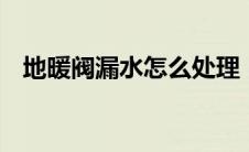 地暖阀漏水怎么处理（dnf老是自动关闭）