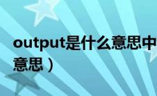output是什么意思中文翻译（output是什么意思）