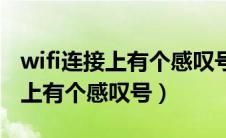 wifi连接上有个感叹号怎么回事啊（wifi连接上有个感叹号）