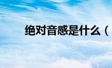 绝对音感是什么（它具有什么特点）