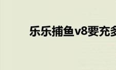 乐乐捕鱼v8要充多少钱（乐乐v8）