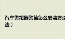 汽车警报器警笛怎么安装方法（汽车警报器警笛如何安装方法）