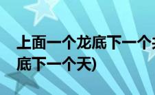 上面一个龙底下一个共是什么字(上面一个龙底下一个天)