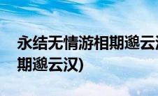 永结无情游相期邈云汉的意思(永结无情游相期邈云汉)