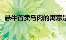 悬牛首卖马肉的寓意是什么(悬牛首卖马肉)