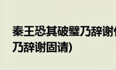 秦王恐其破璧乃辞谢什么意思(秦王恐其破璧乃辞谢固请)