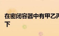 在密闭容器中有甲乙丙丁四种物质在一定条件下