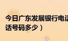 今日广东发展银行电话号码（广东发展银行电话号码多少）