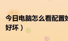 今日电脑怎么看配置好坏（如何看电脑配置的好坏）