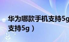 华为哪款手机支持5g运行快（华为哪款手机支持5g）