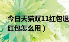 今日天猫双11红包退款后还有吗（天猫双11红包怎么用）