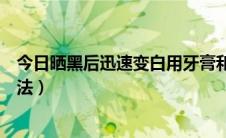 今日晒黑后迅速变白用牙膏和小苏打（晒黑后迅速变白的方法）